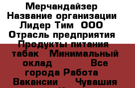 Мерчандайзер › Название организации ­ Лидер Тим, ООО › Отрасль предприятия ­ Продукты питания, табак › Минимальный оклад ­ 5 000 - Все города Работа » Вакансии   . Чувашия респ.,Канаш г.